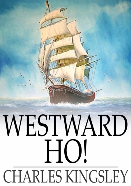 Westward Ho! : Or The Voyages and Adventures of Sir Amyas Leigh, Knight of Burrough, in the County of Devon, in the reign of Her Most Glorious Majesty, Queen Elizabeth, EPUB eBook