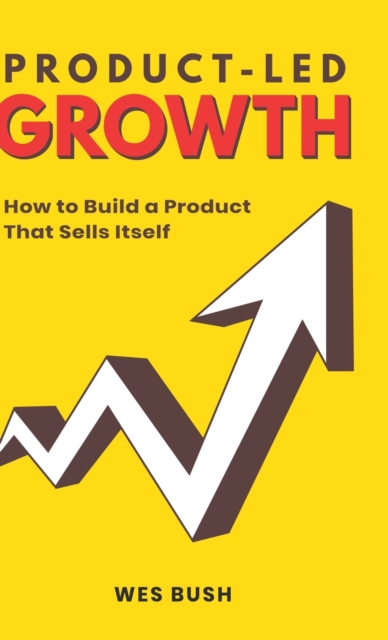 Product-Led Growth : How to Build a Product That Sells Itself, Hardback Book