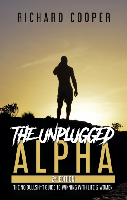 The Unplugged Alpha (2nd Edition) : The No Bullsh*t Guide to Winning with Life & Women, EPUB eBook