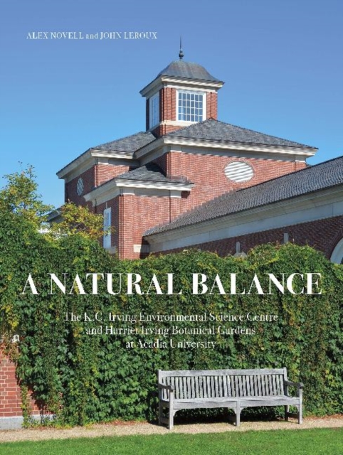 A Natural Balance : The K.C. Irving Environmental Science Centre and Harriet Irving Botanical Gardens at Acadia University, Hardback Book
