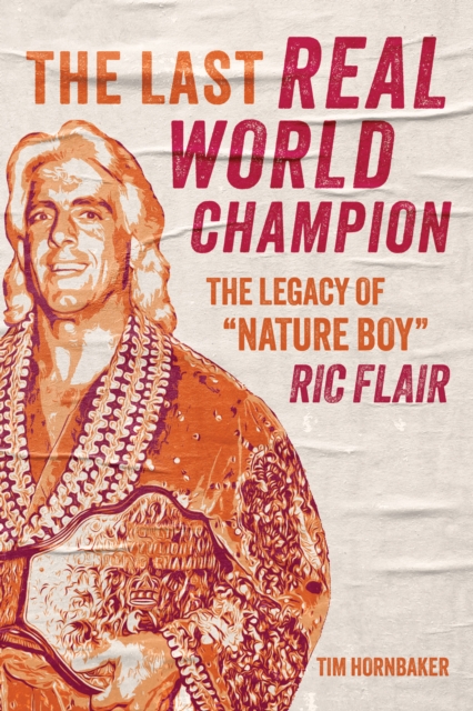 The Last Real World Champion : The Legacy of 'Nature Boy' Ric Flair, EPUB eBook