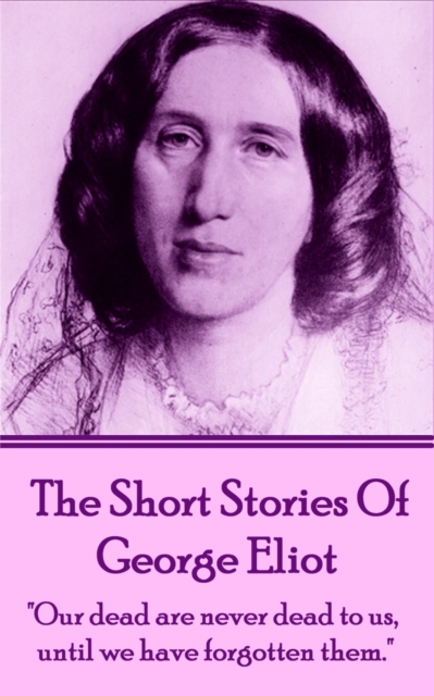 The Short Stories Of George Eliot : "Our dead are never dead to us, until we have forgotten them.", EPUB eBook
