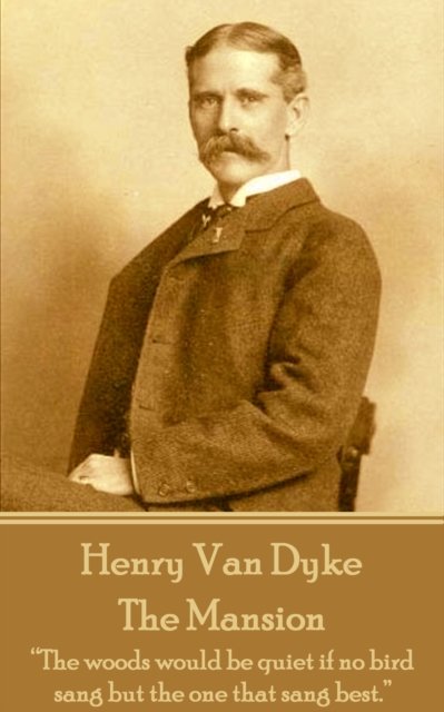 Henry Van Dyke - The Mansion : "The woods would be quiet if no bird sang but the one that sang best.", EPUB eBook
