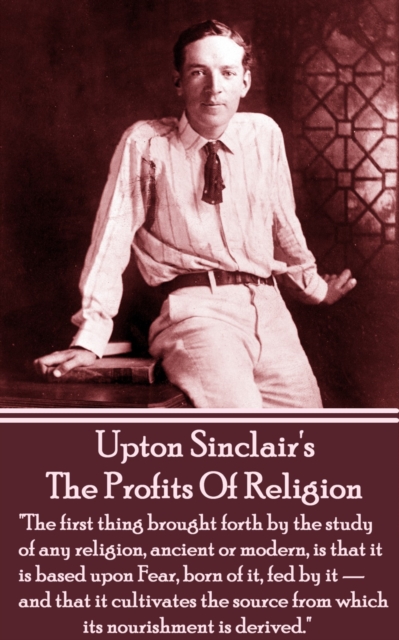 The Profits of Religion : "The first thing brought forth by the study of any religion, ancient or modern, is that it is based upon Fear, born of it, fed by it - and that it cultivates the source from, EPUB eBook