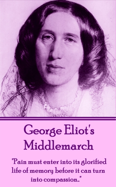 Middlemarch : "Pain must enter into its glorified life of memory before it can turn into compassion...", EPUB eBook
