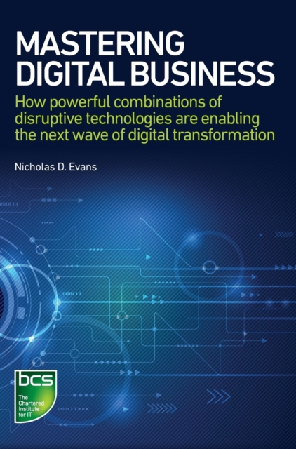 Mastering Digital Business : How powerful combinations of disruptive technologies are enabling the next wave of digital transformation, Hardback Book