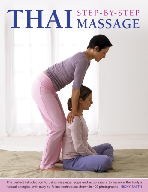 Thai Step-by-step Massage : the Perfect Introduction to Using Massage, Yoga and Accupressure to Balance the Body's Natural Energies, with Easy-to-follow Techniques Shown in 400 Photographs, Paperback / softback Book
