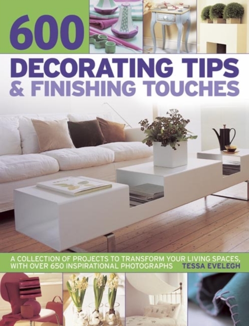 600 Decorating Tips & Finishing Touches : A Collection of Projects to Transform Your Living Spaces, with Over 650 Inspirational Photographs, Paperback / softback Book
