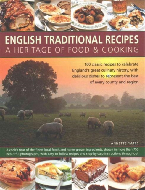 English Traditional Recipes: A Heritage of Food & Cooking : 160 Classic Recipes to Celebrate England's Great Culinary History, with Delicious Dishes to Represent the Best of Every County and Region, Paperback / softback Book