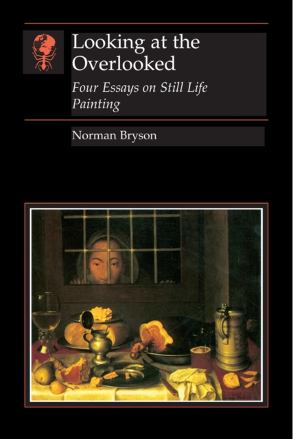 Looking at the Overlooked : Four Essays on Still Life Painting, EPUB eBook
