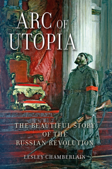 Arc of Utopia : The Beautiful Story of the Russian Revolution, EPUB eBook