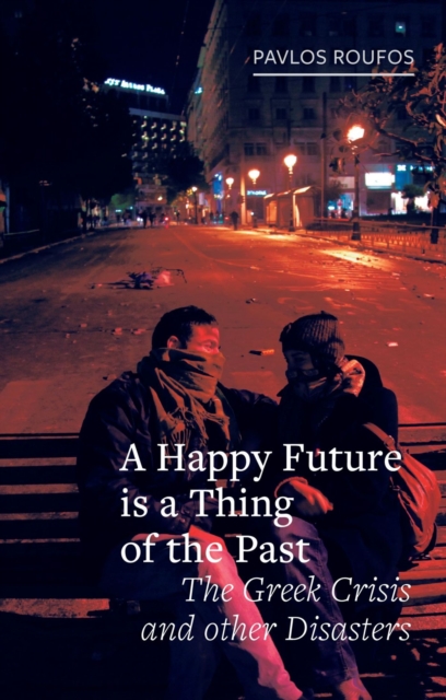 A Happy Future is a Thing of the Past : The Greek Crisis and Other Disasters, Hardback Book
