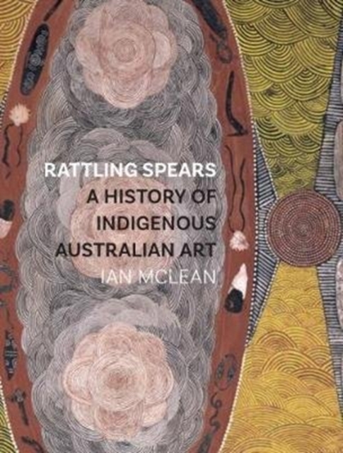 Rattling Spears : A History of Indigenous Australian Art, Paperback / softback Book