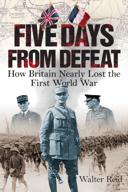 Five Days From Defeat : How Britain Nearly Lost the First World War, Hardback Book