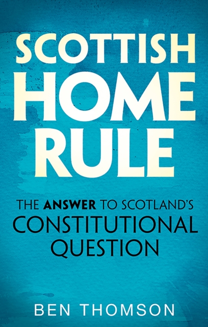 Scottish Home Rule : The Answer to Scotland’s Constitutional Question, Paperback / softback Book