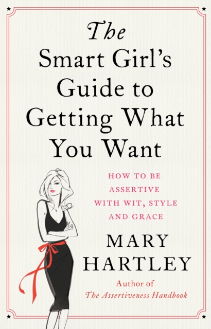The Smart Girl's Guide to Getting What You Want : How to be assertive with wit, style and grace, Paperback / softback Book