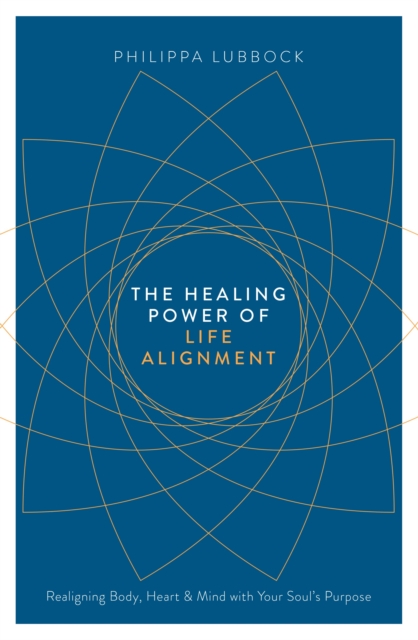 The Healing Power of Life Alignment : Realigning Body, Heart and Mind With Your Soul's Purpose, Paperback / softback Book