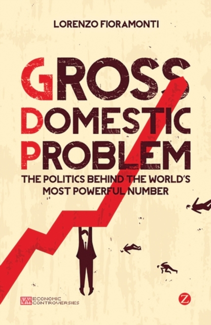 Gross Domestic Problem : The Politics Behind the World's Most Powerful Number, PDF eBook