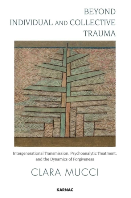 Beyond Individual and Collective Trauma : Intergenerational Transmission, Psychoanalytic Treatment, and the Dynamics of Forgiveness, Paperback / softback Book