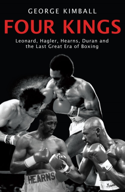 Four Kings : The intoxicating and captivating tale of four men who changed the face of boxing from award-winning sports writer George Kimball, EPUB eBook