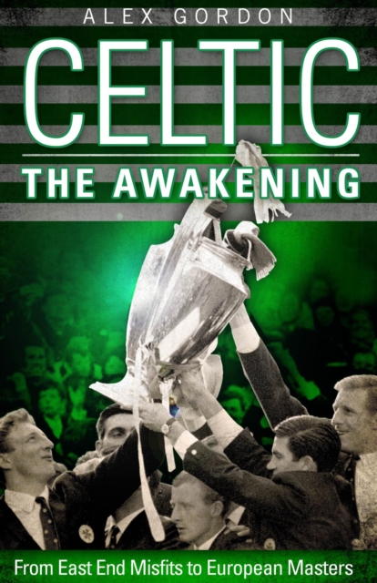 Celtic: The Awakening : From East End Misfits to European Masters, EPUB eBook