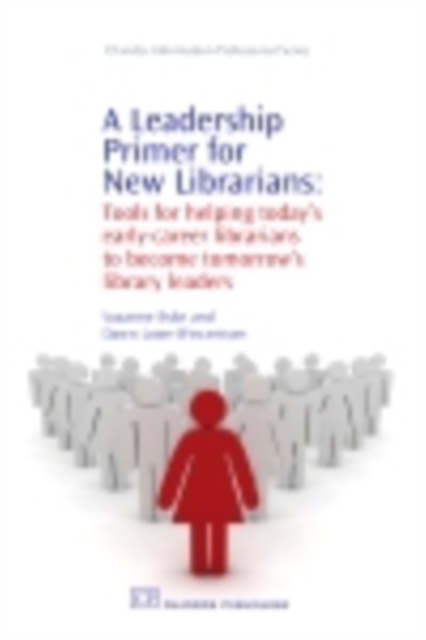 A Leadership Primer for New Librarians : Tools for Helping Today's Early-Career Librarians Become Tomorrow's Library Leaders, PDF eBook