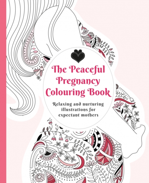 The Peaceful Pregnancy Colouring Book : Relaxing and nurturing illustrations for expectant mothers, Paperback / softback Book