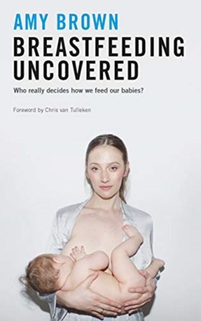 Breastfeeding Uncovered : Who really decides how we feed our babies?, Paperback / softback Book