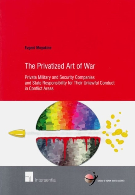 The Privatized Art of War : Private Military and Security Companies and State Responsibility for Their Unlawful Conduct in Conflict Areas, Paperback / softback Book