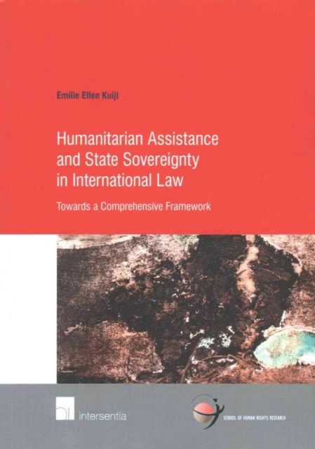 Humanitarian Assistance and State Sovereignty in International Law : Towards a Comprehensive Framework, Paperback / softback Book