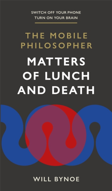 The Mobile Philosopher: Matters of Lunch and Death : Switch off your phone, turn on your brain, Paperback / softback Book