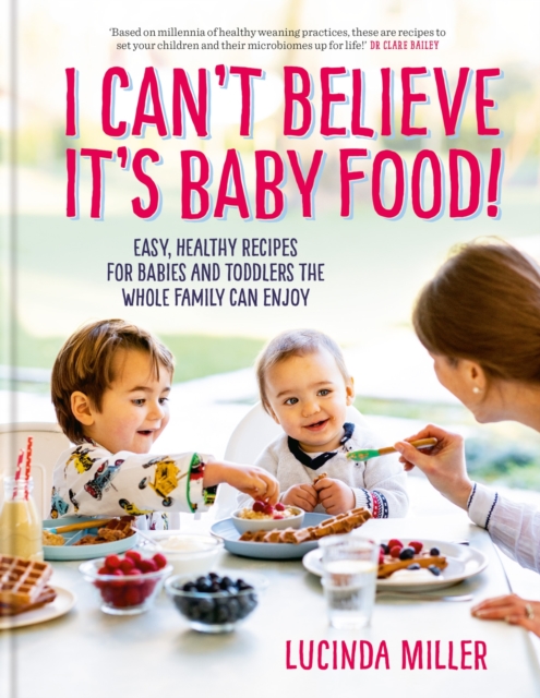 I Can't Believe It's Baby Food! : Easy, healthy recipes for babies and toddlers that the whole family can enjoy, Hardback Book