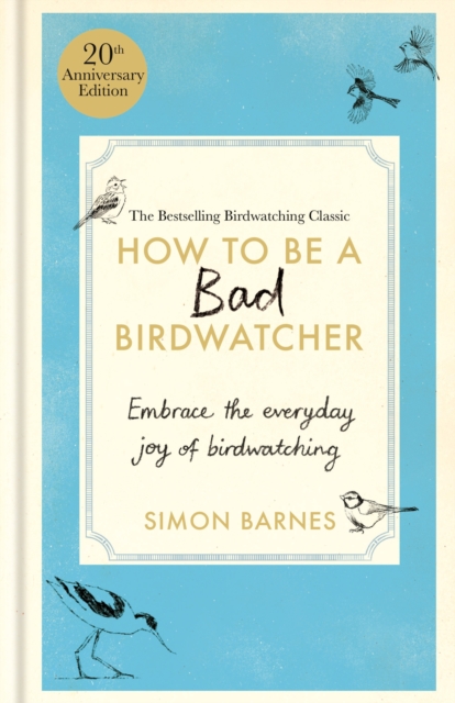 How to be a Bad Birdwatcher Anniversary Edition : Embrace the everyday joy of birdwatching - to the greater glory of life, Hardback Book