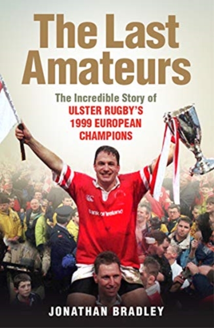 The Last Amateurs : The Incredible Story of Ulster Rugby's 1999 European Champions, Paperback / softback Book