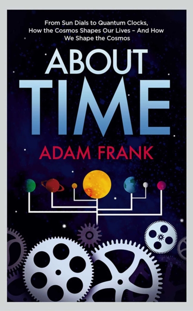 About Time : From Sun Dials to Quantum Clocks, How the Cosmos Shapes our Lives - And We Shape the Cosmos, EPUB eBook