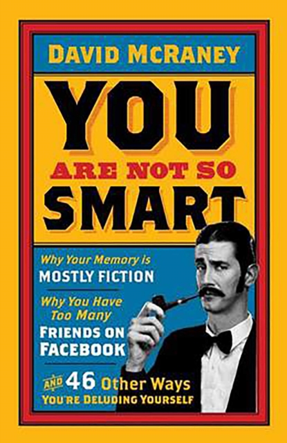 You are Not So Smart : Why Your Memory is Mostly Fiction, Why You Have Too Many Friends on Facebook and 46 Other Ways You're Deluding Yourself, EPUB eBook