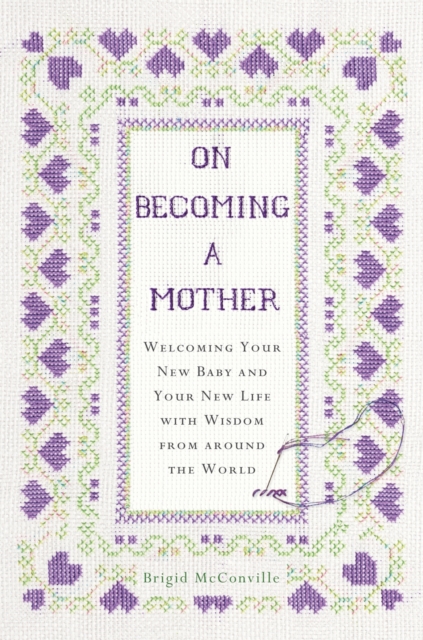 On Becoming a Mother : Welcoming Your New Baby and Your New Life with Wisdom from Around the World, Hardback Book