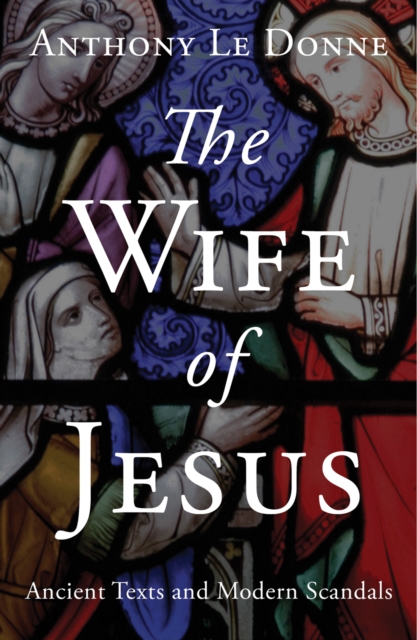 The Wife of Jesus : Ancient Texts and Modern Scandals, Paperback / softback Book