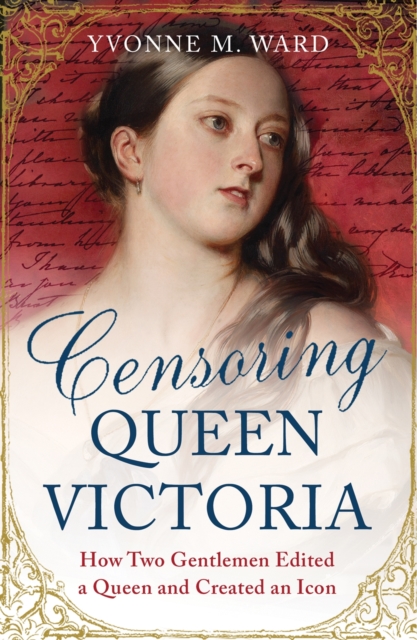 Censoring Queen Victoria : How Two Gentlemen Edited a Queen and Created an Icon, Paperback / softback Book