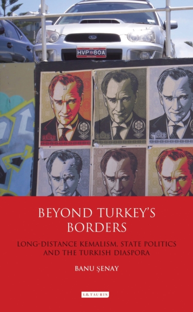 Beyond Turkey's Borders : Long-distance Kemalism, State Politics and the Turkish Diaspora, Hardback Book