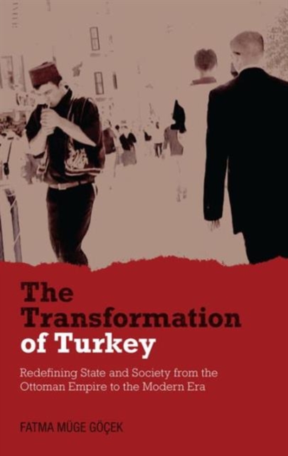 The Transformation of Turkey : Redefining State and Society from the Ottoman Empire to the Modern Era, Paperback / softback Book