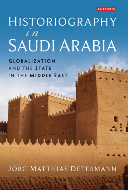 Historiography in Saudi Arabia : Globalization and the State in the Middle East, Hardback Book