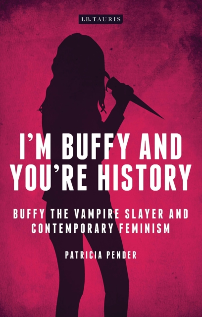 I'm Buffy and You're History : Buffy the Vampire Slayer and Contemporary Feminism, Paperback / softback Book