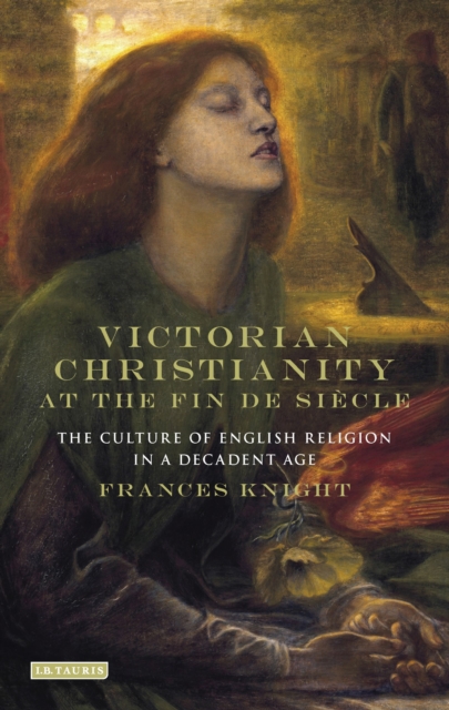 Victorian Christianity at the Fin de Siecle : The Culture of English Religion in a Decadent Age, Hardback Book