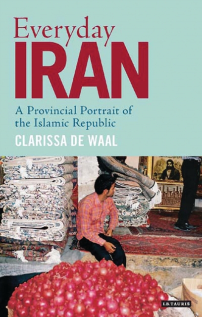 Everyday Iran : A Provincial Portrait of the Islamic Republic, Hardback Book