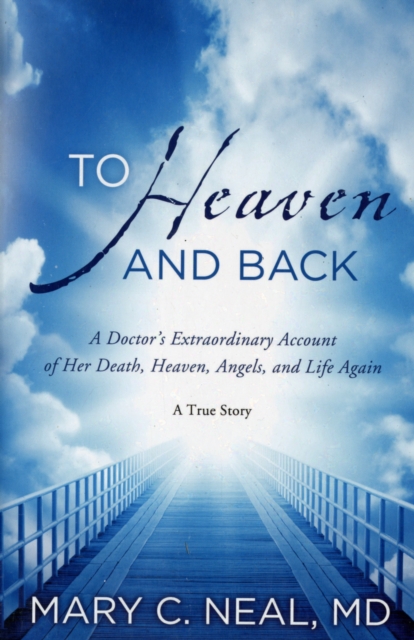 To Heaven and Back : A Doctor's Extraordinary Account of Her Death, Heaven, Angels, and Life Again, Paperback / softback Book
