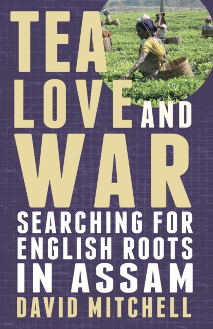 Tea, Love and War : Searching for English roots in Assam, Paperback / softback Book