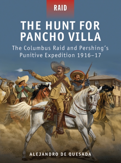 The Hunt for Pancho Villa : The Columbus Raid and Pershing’s Punitive Expedition 1916–17, EPUB eBook