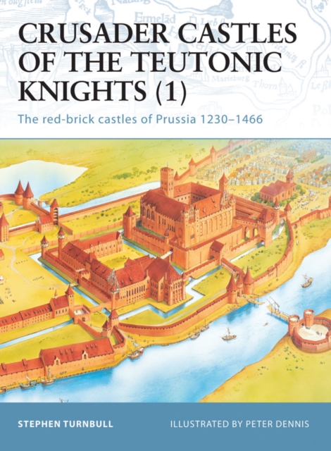 Crusader Castles of the Teutonic Knights (1) : The Red-Brick Castles of Prussia 1230–1466, EPUB eBook