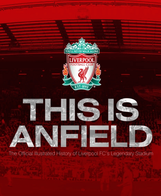 Liverpool FC: This Is Anfield : The Official Illustrated History of Liverpool's Stadium, Hardback Book